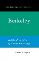 Routledge Philosophy GuideBook to Berkeley and the Principles of Human Knowledge (Routledge Philosophy GuideBooks) - Robert Fogelin