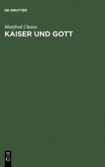 Kaiser Und Gott: Herrscherkult Im Romischen Reich - Manfred Clauss