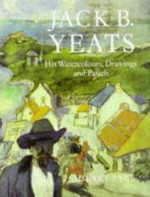 Jack B. Yeats: His Water Colours, Drawings and Pastels - Hilary Pyle