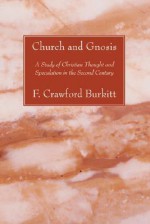 Church and Gnosis: A Study of Christian Thought and Speculation in the Second Century - F.C. Burkitt