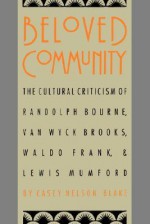 Beloved Community: The Cultural Criticism of Randolph Bourne, Van Wyck Brooks, Waldo Frank, and Lewis Mumford (Cultural Studies of the United States) - Casey Nelson Blake, Alan Trachtenberg