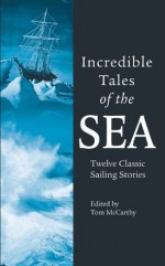 Incredible Tales of the Sea: Twelve Classic Sailing Stories - Tom McCarthy