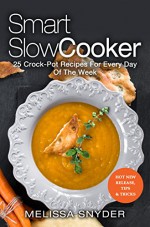 Smart Slow Cooker : 25 Crock-Pot Recipes For Every Day Of The Week - Melissa Snyder