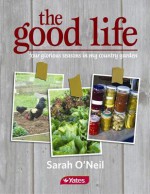 The Good Life: Four Glorious Seasons in My Country Garden - Sarah O'Neil