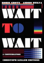 Boris Groys & Andro Wekua: Wait to Wait - Boris Groys, Christoph Keller, Andro Wekua