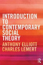 Introduction to Contemporary Social Theory - Anthony Elliott, Charles Lemert