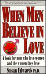 When Men Believe In Love: A Book For Men Who Love Women & The Women They Love - Susan Edwards