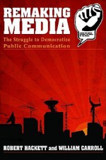 Remaking Media: The Struggle to Democratize Public Communication - Robert A. Hackett