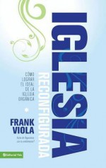 Iglesia Reconfigurada: Como Lograr El Ideal de La Iglesia Organica - Frank Viola