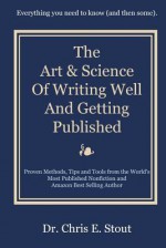 The Art & Science of Writing Well and Getting Published: Proven Methods, Tips, and Tools from the World's Most Published Nonfiction and Amazon Best Se - Chris E. Stout