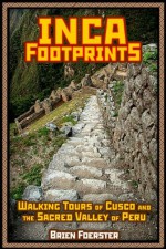 Inca Footprints: Complete Guide To Cusco And The Sacred Valley Of Peru - Brien Foerster