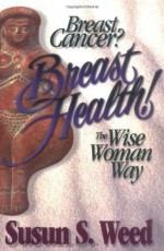 Breast Cancer? Breast Health! The Wise Woman Way (Wise Woman Herbal Series, #4) - Susun S. Weed, Alan McKnight