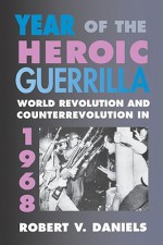 Year of the Heroic Guerrilla: World Revolution and Counterrevolution in 1968 - Robert Vincent Daniels