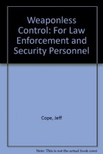 Weaponless Control: For Law Enforcement and Security Personnel - Jeff Cope