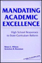 Mandating Academic Excellence: High School Responses To State Curriculum Reform - Bruce L. Wilson, Gretchen B. Rossman