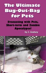 The Ultimate Bug Out Bag for Pets Evacuating with Pets, Short-term and Zombie Apocalypse! - J. Godsey