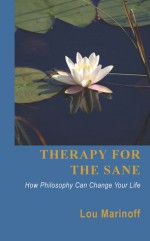 Therapy for the Sane: How Philosophy Can Change Your Life - Lou Marinoff