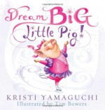 Dream Big, Little Pig! - Kristi Yamaguchi, Tim Bowers