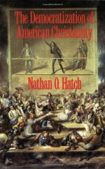 The Democratization of American Christianity - Nathan O. Hatch