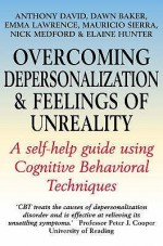 Overcoming Depersonalization and Feelings of Unreality: A Self-Help Guide Using Cognitive Behavioral Techniques - Anthony S. David, Dawn Baker, Emma Lawrence, Mauricio Sierra, Nick Medford, Elaine Hunter