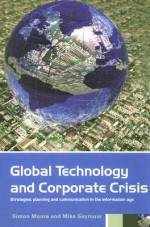 Global Technology and Corporate Crisis: Strategies, Planning and Communication in the Information Age - S. Moore, Michael Seymour