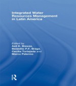 Integrated Water Resources Management in Latin America (Routledge Special Issues on Water Policy and Governance) - Asit K. Biswas, Benedito P.F. Braga, Cecilia Tortajada, Marco Palermo