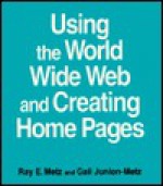 Using the World Wide Web and Creating Home Pages - Ray E. Metz, Gail Junion-Metz