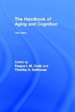 The Handbook of Aging and Cognition - Fergus I.M. Craik, Timothy A. Salthouse