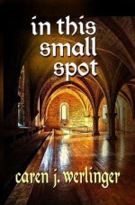 In This Small Spot - Caren J. Werlinger