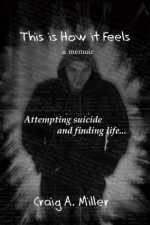 This is How it Feels: A Memoir of Attempting Suicide and Finding Life - Craig Miller