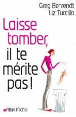 Laisse Tomber, Il Te Mérite Pas: Toute La Vérité Sur Les Hommes - Greg Behrendt, Liz Tuccillo, Madeleine Nasalik