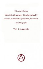 Wer ist Alexander Grothendieck? Anarchie, Mathematik, Spiritualität - Eine Biographie: Teil 1: Anarchie (German Edition) - Winfried Scharlau