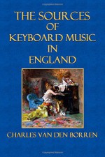 The Sources of Keyboard Music in England (Handbook for Musicians) - Ernest Newman, Charles Van den Borren