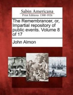 The Remembrancer, Or, Impartial Repository of Public Events. Volume 8 of 17 - John Almon