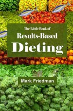 The Little Book of Results-Based Dieting - Mark Friedman