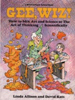 Gee Wiz! How to Mix Art and Science or the Art of Thinking Scientifically (Brown Paper School Book) - Linda Allison