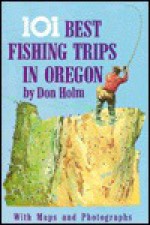 The 101 Best Fishing Trips in Oregon - Don Holm