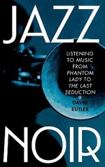 Jazz Noir: Listening to Music from Phantom Lady to the Last Seduction - David Butler