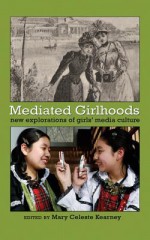 Mediated Girlhoods: New Explorations of Girls' Media Culture - Mary Celeste Kearney