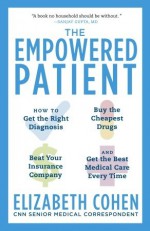 The Empowered Patient: How to Get the Right Diagnosis, Buy the Cheapest Drugs, Beat Your Insurance Company, and Get the Best Medical Care Every Time - Elizabeth Cohen