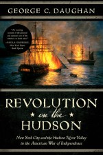 Revolution on the Hudson: New York City and the Hudson River Valley in the American War of Independence - George C. Daughan