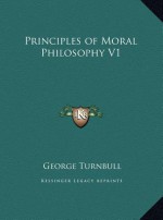 Principles of Moral Philosophy V1 - George Turnbull