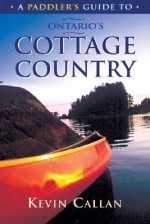 A Paddler's Guide To Ontario's Cottage Country - Kevin Callan