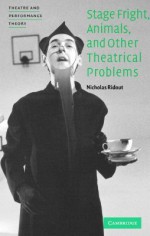 Stage Fright, Animals, and Other Theatrical Problems - Nicholas Ridout