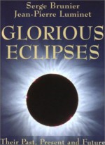 Glorious Eclipses: Their Past Present and Future - Serge Brunier, Jean-Pierre Luminet