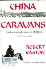 China Caravans: An American Adventurer in Old China: Including an Exploration of the Royal Tombs of Xian and the Ill-Fated Restoration - Robert Easton