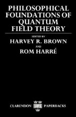 Philosophical Foundations of Quantum Field Theory - Harvey R. Brown, Daniel W. Graham, Rom Harré