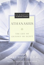 Athanasius: The Life of Antony of Egypt (Classics in Spiritual Formation) - Albert Haase, Shane Claiborne