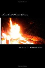 Burn Our Houses Down (Burn Our Houses Down, #1) - Kelsey D. Garmendia