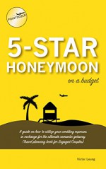 5 Star Honeymoon on a Budget: A guide on how to utilize your wedding expenses in exchange for the ultimate romantic getaway (Travel Planning Book for Engaged Couples) - Victor Leung